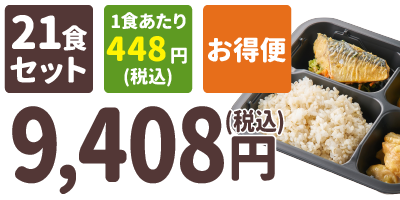 ご飯付きセット 21食セット 1食あたり448円(税込) お得便 9,408円(税込)