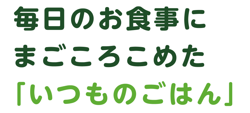 毎日のお食事にまごころこめた「いつものごはん」